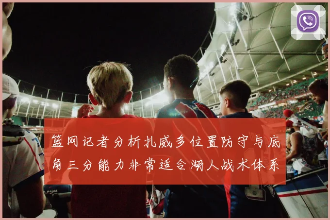 篮网记者分析扎威多位置防守与底角三分能力非常适合湖人战术体系